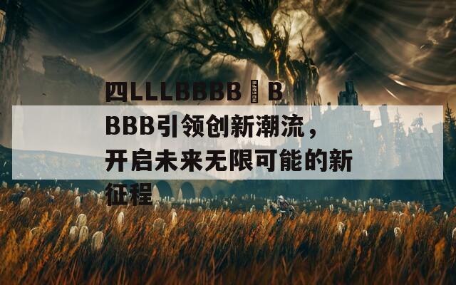 四LLLBBBB槡BBBB引領(lǐng)創(chuàng)新潮流，開啟未來無限可能的新征程