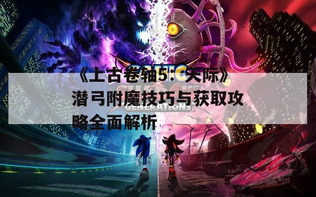 《上古卷軸5：天際》潛弓附魔技巧與獲取攻略全面解析