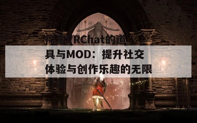 探索VRChat的道具與MOD：提升社交體驗與創(chuàng)作樂趣的無限可能