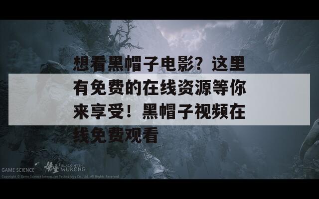 想看黑帽子電影？這里有免費(fèi)的在線資源等你來(lái)享受！黑帽子視頻在線免費(fèi)觀看