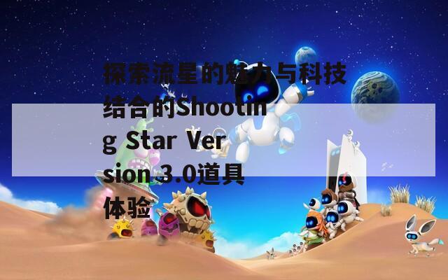 探索流星的魅力與科技結(jié)合的Shooting Star Version 3.0道具體驗