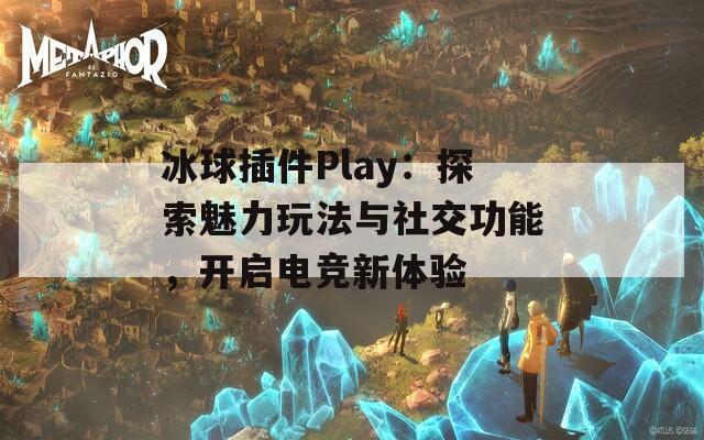 冰球插件Play：探索魅力玩法與社交功能，開(kāi)啟電競(jìng)新體驗(yàn)