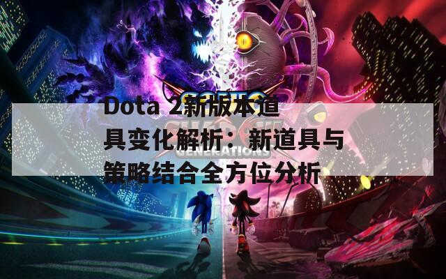 Dota 2新版本道具變化解析：新道具與策略結(jié)合全方位分析