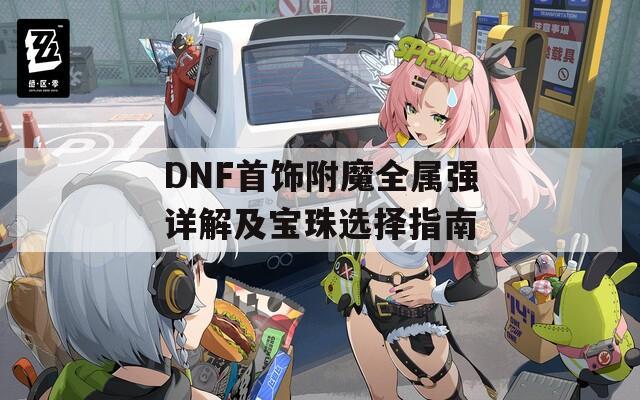 DNF首飾附魔全屬強詳解及寶珠選擇指南