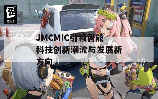 JMCMIC引領智能科技創(chuàng)新潮流與發(fā)展新方向