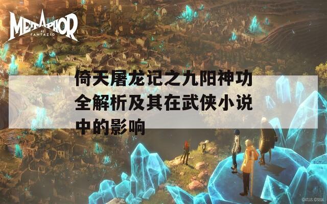 倚天屠龍記之九陽神功全解析及其在武俠小說中的影響