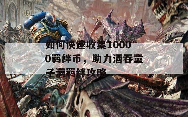 如何快速收集10000羈絆幣，助力酒吞童子滿羈絆攻略