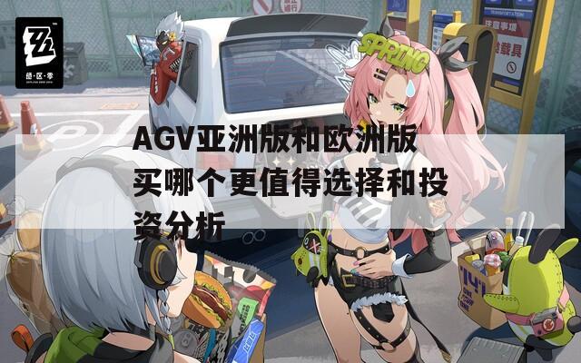 AGV亞洲版和歐洲版買哪個更值得選擇和投資分析