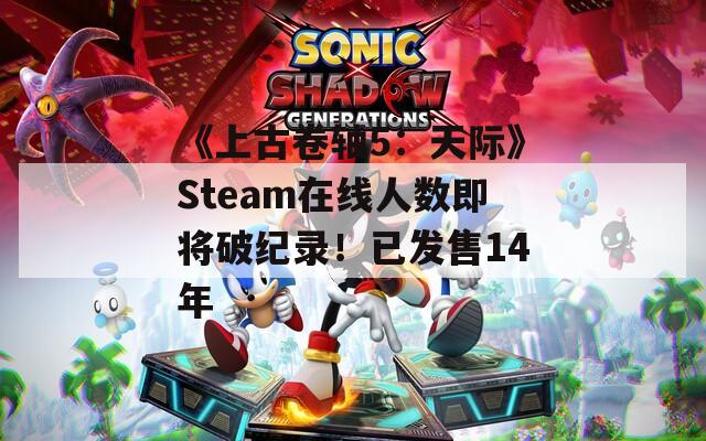 《上古卷軸5：天際》Steam在線人數(shù)即將破紀錄！已發(fā)售14年