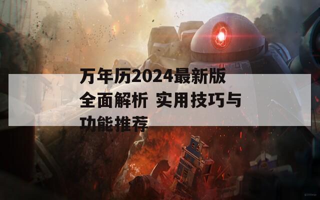 萬年歷2024最新版全面解析 實用技巧與功能推薦