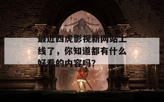 最近四虎影視新網(wǎng)站上線了，你知道都有什么好看的內(nèi)容嗎？