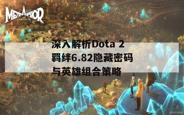 深入解析Dota 2羈絆6.82隱藏密碼與英雄組合策略