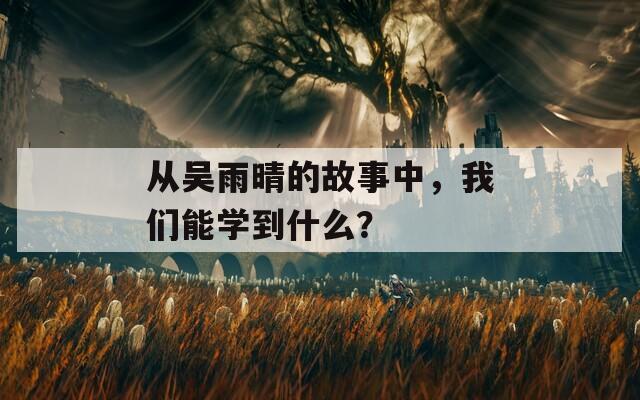 從吳雨晴的故事中，我們能學(xué)到什么？