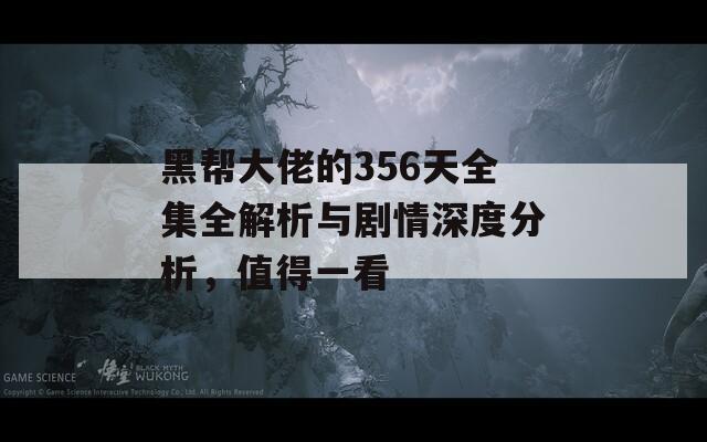 黑幫大佬的356天全集全解析與劇情深度分析，值得一看