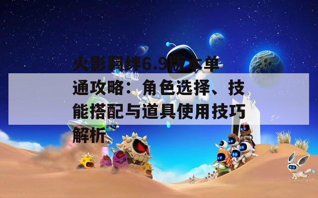 火影羈絆6.9版本單通攻略：角色選擇、技能搭配與道具使用技巧解析