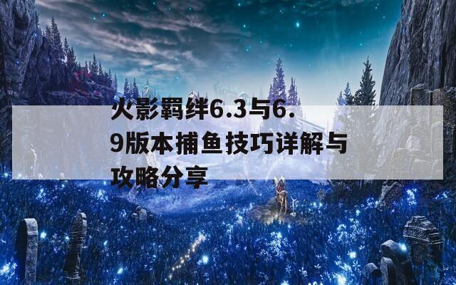 火影羈絆6.3與6.9版本捕魚(yú)技巧詳解與攻略分享