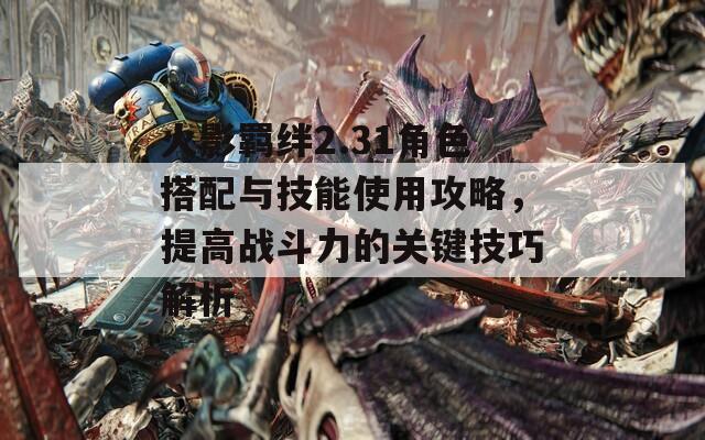 火影羈絆2.31角色搭配與技能使用攻略，提高戰(zhàn)斗力的關(guān)鍵技巧解析