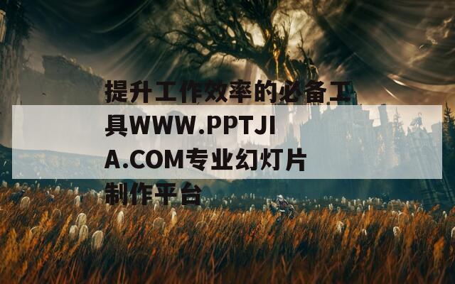 提升工作效率的必備工具WWW.PPTJIA.COM專業(yè)幻燈片制作平臺