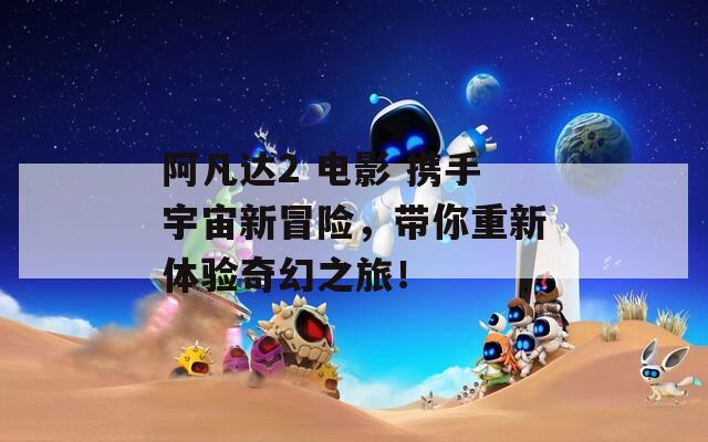 阿凡達(dá)2 電影 攜手宇宙新冒險(xiǎn)，帶你重新體驗(yàn)奇幻之旅！