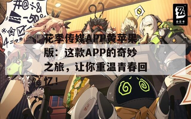 花季傳媒APP黃蘋果版：這款A(yù)PP的奇妙之旅，讓你重溫青春回憶！