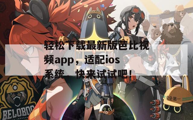 輕松下載最新版芭比視頻app，適配ios系統(tǒng)，快來試試吧！