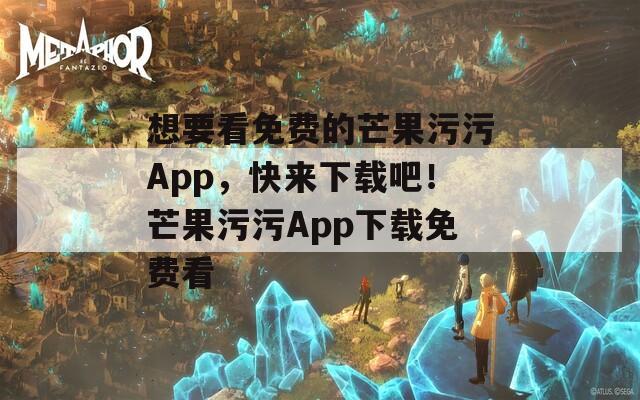 想要看免費的芒果污污App，快來下載吧！芒果污污App下載免費看