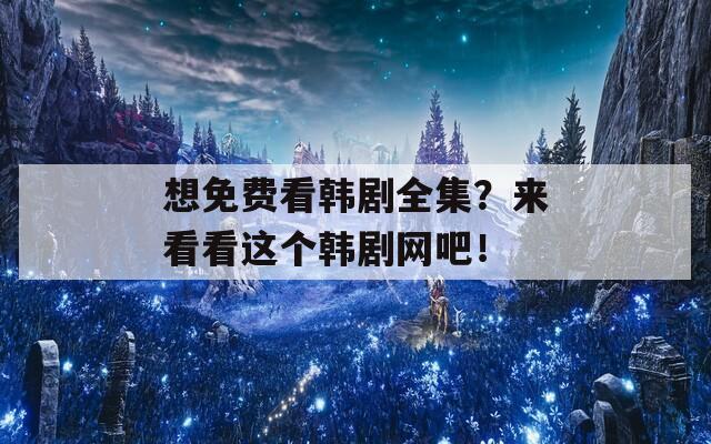 想免費(fèi)看韓劇全集？來看看這個(gè)韓劇網(wǎng)吧！