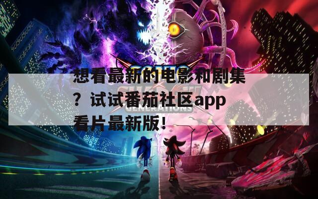 想看最新的電影和劇集？試試番茄社區(qū)app看片最新版！