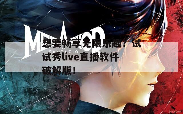 想要暢享無限樂趣？試試秀live直播軟件破解版！