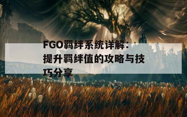 FGO羈絆系統(tǒng)詳解：提升羈絆值的攻略與技巧分享