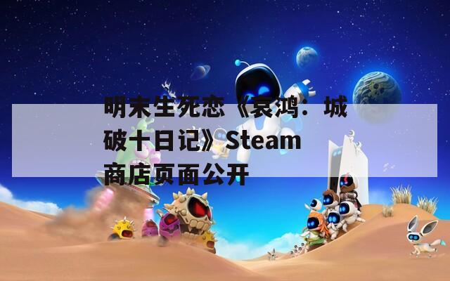 明末生死戀《哀鴻：城破十日記》Steam商店頁(yè)面公開