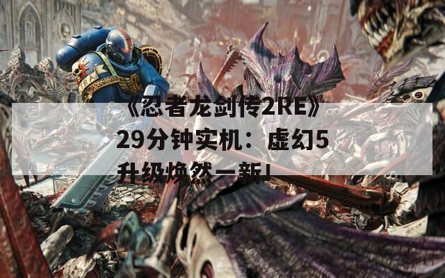 《忍者龍劍傳2RE》29分鐘實(shí)機(jī)：虛幻5升級煥然一新！