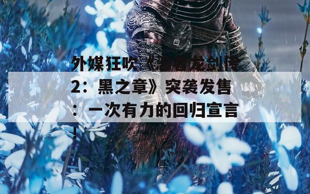 外媒狂吹《忍者龍劍傳2：黑之章》突襲發(fā)售：一次有力的回歸宣言！