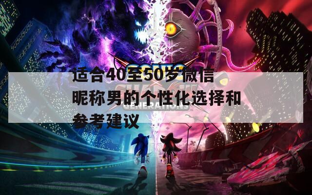 適合40至50歲微信昵稱男的個性化選擇和參考建議