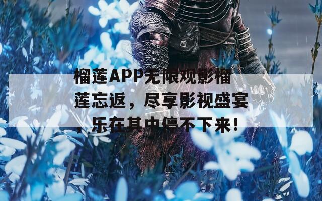 榴蓮APP無限觀影榴蓮忘返，盡享影視盛宴，樂在其中停不下來！