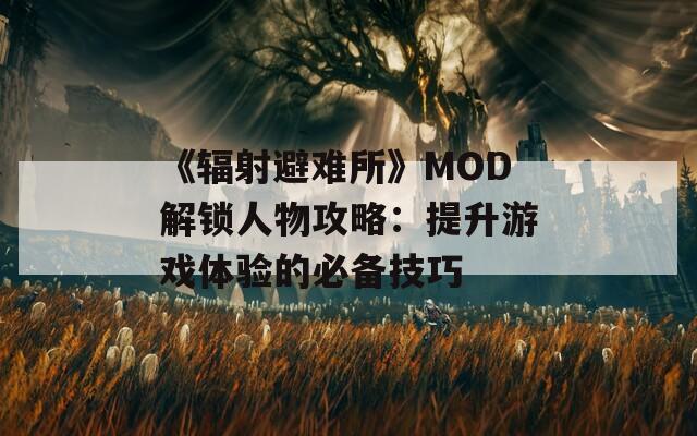 《輻射避難所》MOD解鎖人物攻略：提升游戲體驗的必備技巧