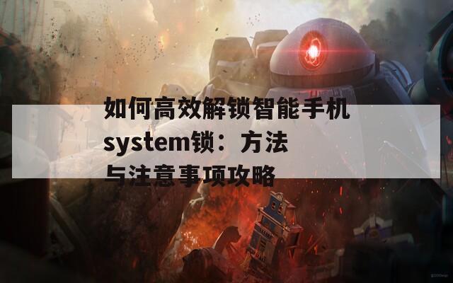 如何高效解鎖智能手機(jī)system鎖：方法與注意事項(xiàng)攻略