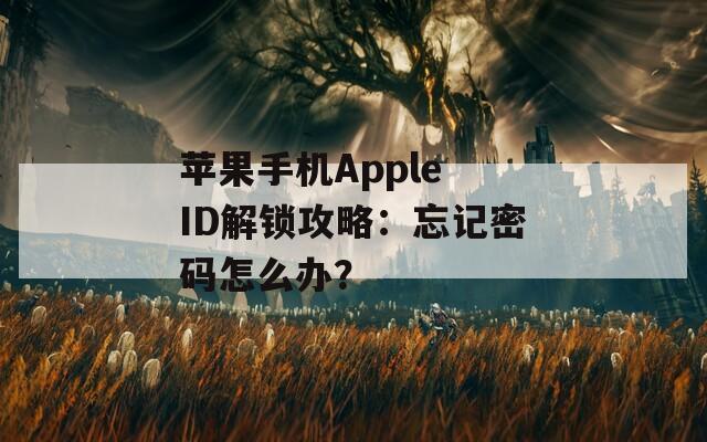 蘋果手機(jī)Apple ID解鎖攻略：忘記密碼怎么辦？