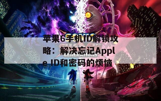 蘋果6手機ID解鎖攻略：解決忘記Apple ID和密碼的煩惱