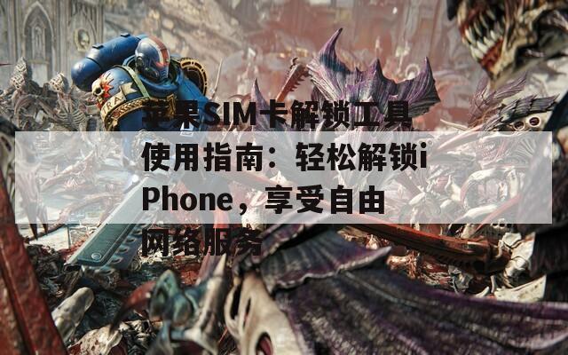 蘋(píng)果SIM卡解鎖工具使用指南：輕松解鎖iPhone，享受自由網(wǎng)絡(luò)服務(wù)