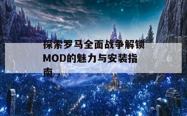 探索羅馬全面戰(zhàn)爭解鎖MOD的魅力與安裝指南