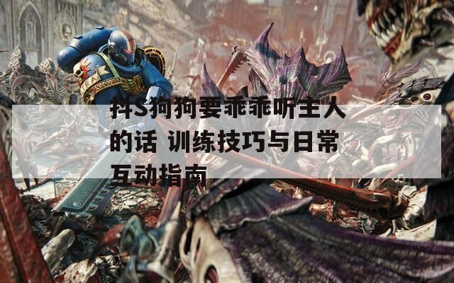 抖S狗狗要乖乖聽主人的話 訓(xùn)練技巧與日?；又改? title=