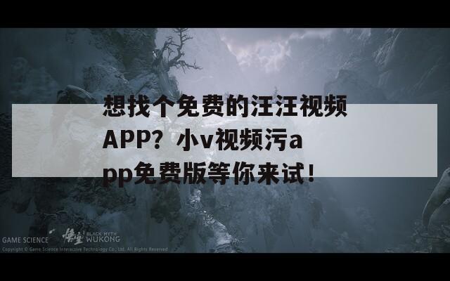 想找個免費(fèi)的汪汪視頻APP？小v視頻污app免費(fèi)版等你來試！