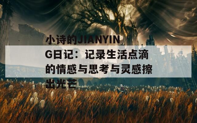 小詩的JIANYING日記：記錄生活點滴的情感與思考與靈感擦出光芒