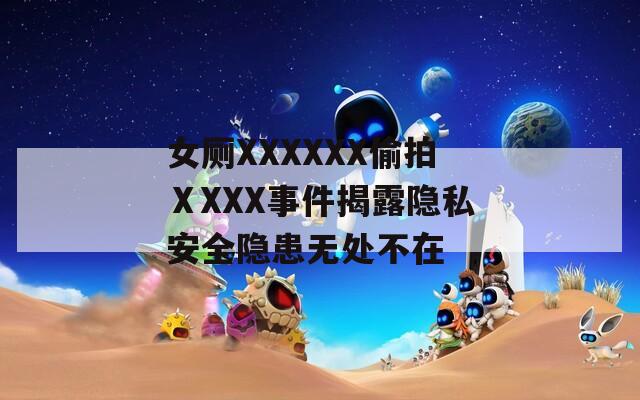 女廁XXXXXX偷拍ⅩXXX事件揭露隱私安全隱患無處不在