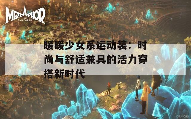 暖暖少女系運動裝：時尚與舒適兼具的活力穿搭新時代