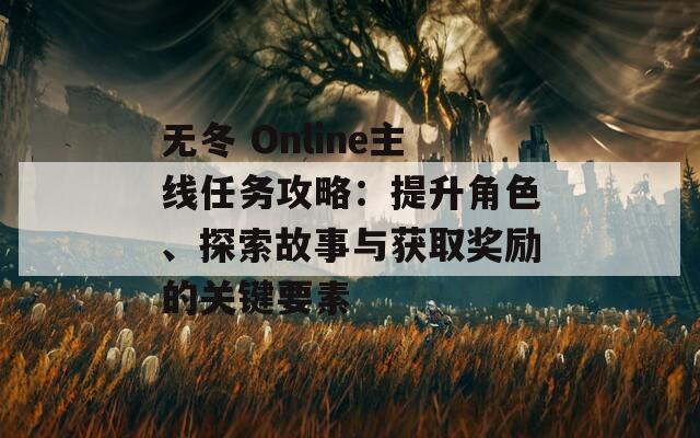 無冬 Online主線任務(wù)攻略：提升角色、探索故事與獲取獎勵的關(guān)鍵要素