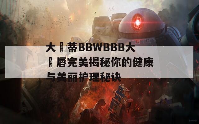 大陰蒂BBWBBB大陰唇完美揭秘你的健康與美麗護理秘訣