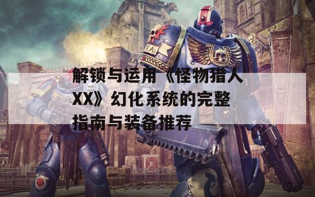 解鎖與運用《怪物獵人XX》幻化系統(tǒng)的完整指南與裝備推薦