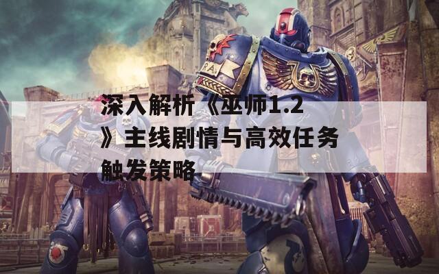 深入解析《巫師1.2》主線劇情與高效任務(wù)觸發(fā)策略